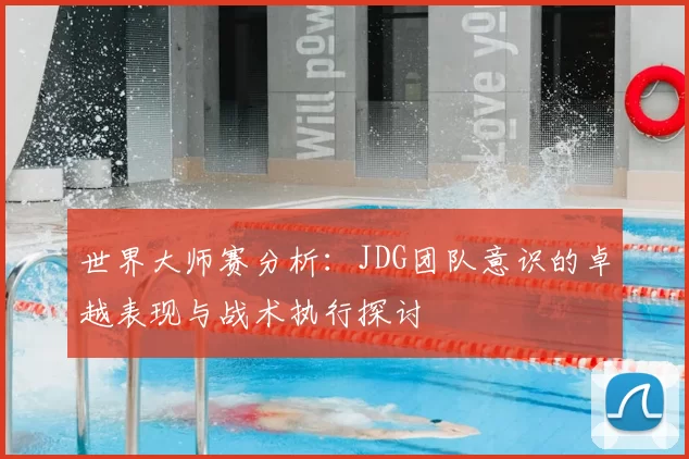 世界大师赛分析:JDG团队意识的卓越表现与战术执行探讨
