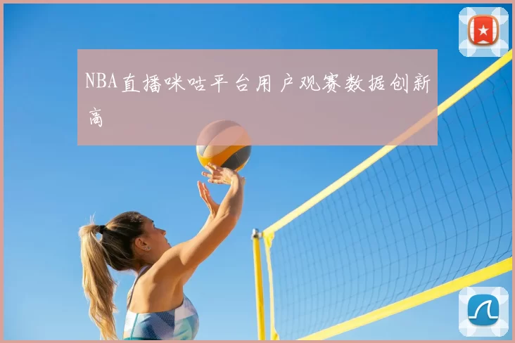 NBA直播咪咕平台用户观赛数据创新高