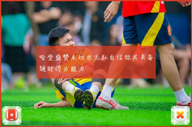 哈登盛赞米切尔无私自信称其具备随时得分能力