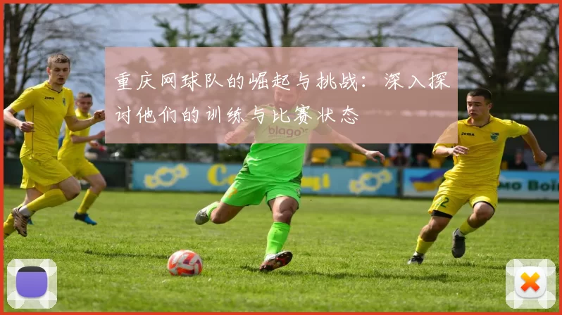 重庆网球队的崛起与挑战:深入探讨他们的训练与比赛状态