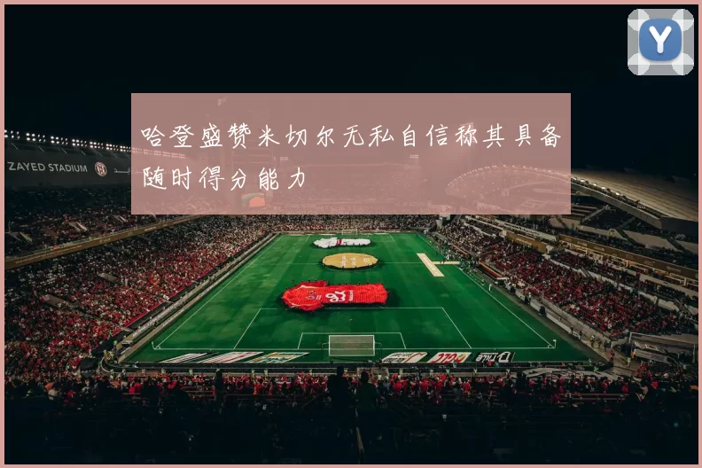 哈登盛赞米切尔无私自信称其具备随时得分能力