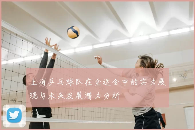 上海乒乓球队在全运会中的实力展现与未来发展潜力分析