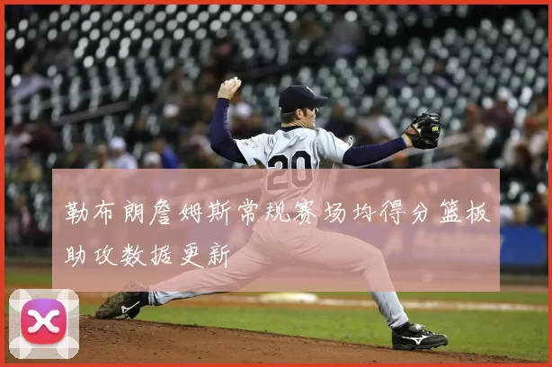 勒布朗詹姆斯常规赛场均得分篮板助攻数据更新