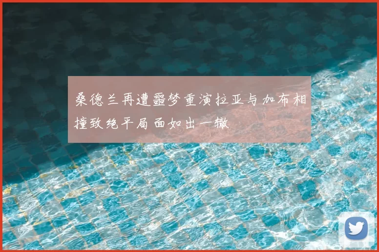 桑德兰再遭噩梦重演拉亚与加布相撞致绝平局面如出一辙