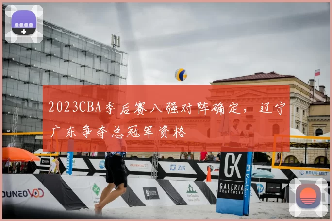 2023CBA季后赛八强对阵确定，辽宁广东争夺总冠军资格