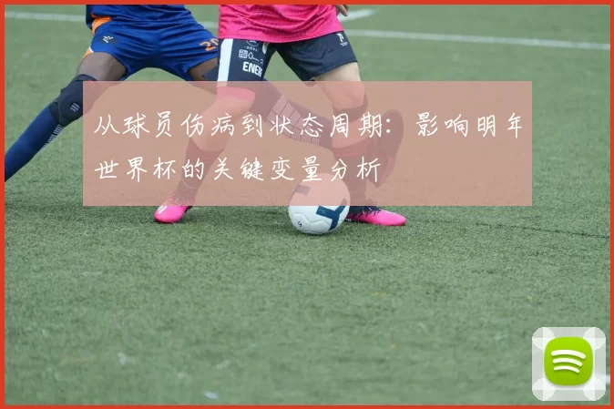 从球员伤病到状态周期:影响明年世界杯的关键变量分析