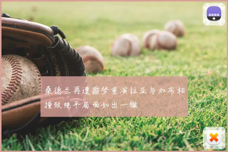 桑德兰再遭噩梦重演拉亚与加布相撞致绝平局面如出一辙