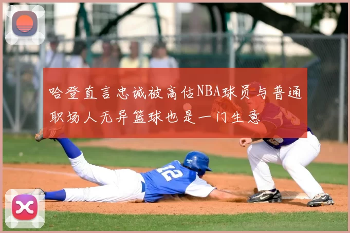 哈登直言忠诚被高估NBA球员与普通职场人无异篮球也是一门生意