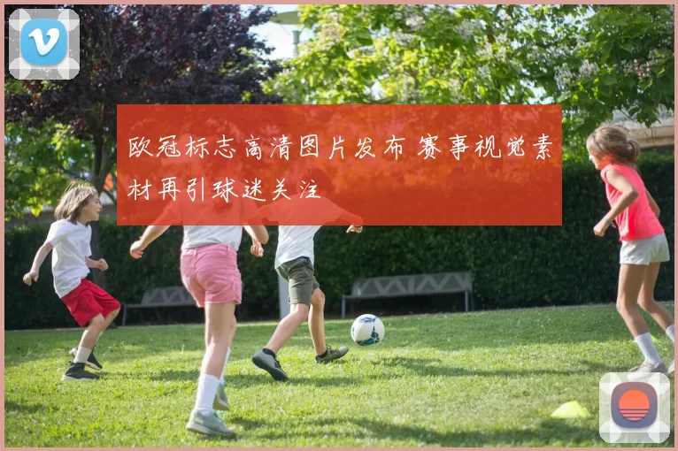 欧冠标志高清图片发布 赛事视觉素材再引球迷关注