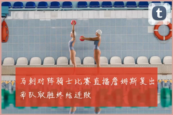 马刺对阵骑士比赛直播詹姆斯复出率队取胜终结连败