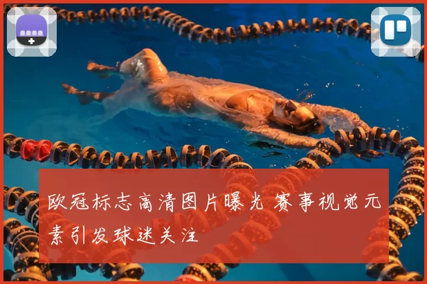 欧冠标志高清图片曝光 赛事视觉元素引发球迷关注