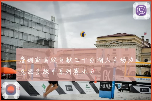 詹姆斯高效贡献三十分湖人主场力克掘金扳平系列赛比分