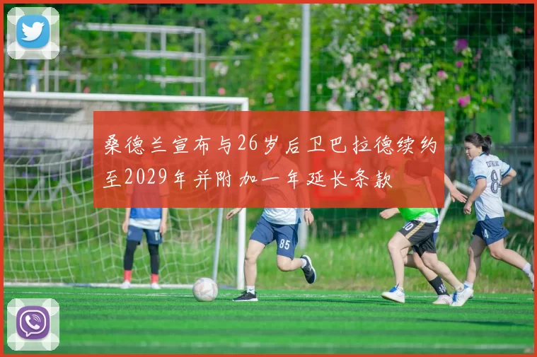 桑德兰宣布与26岁后卫巴拉德续约至2029年并附加一年延长条款
