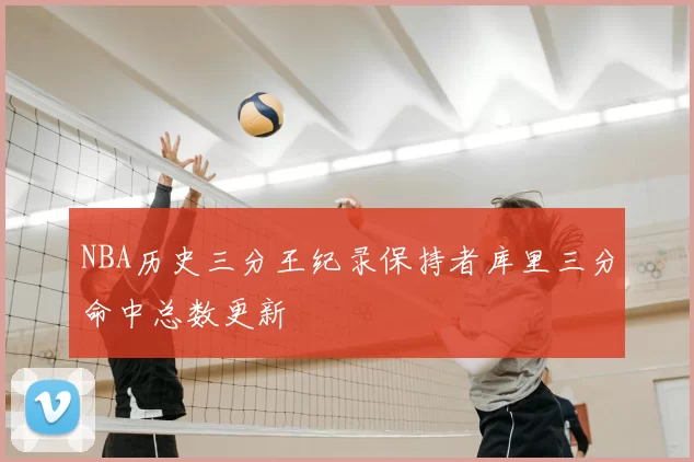 NBA历史三分王纪录保持者库里三分命中总数更新