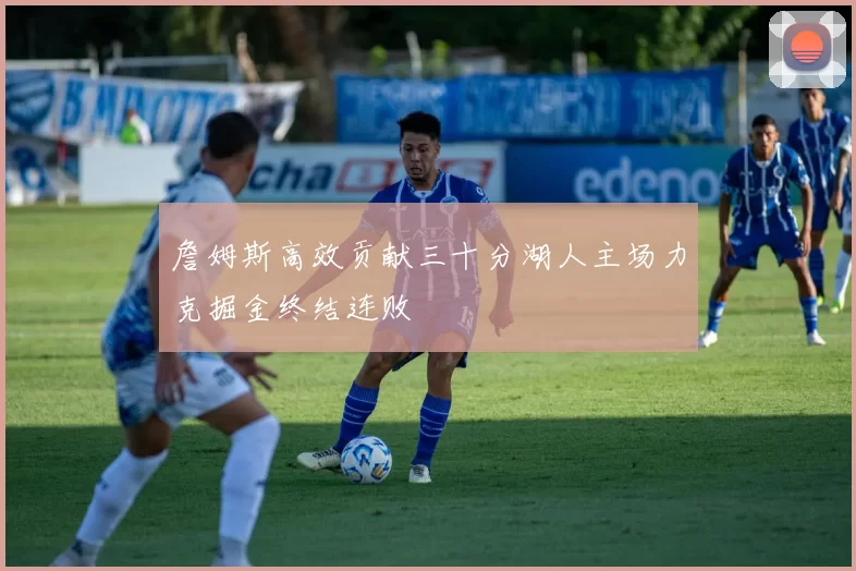 詹姆斯高效贡献三十分湖人主场力克掘金终结连败
