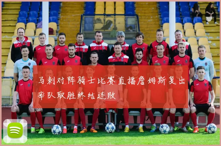 马刺对阵骑士比赛直播詹姆斯复出率队取胜终结连败