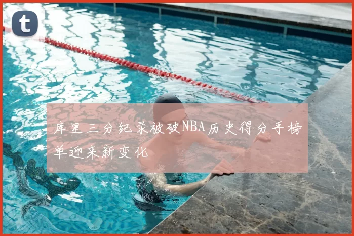 库里三分纪录被破NBA历史得分手榜单迎来新变化