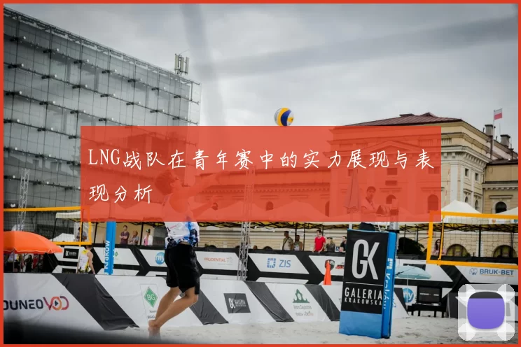 LNG战队在青年赛中的实力展现与表现分析