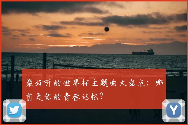 最好听的世界杯主题曲大盘点:哪首是你的青春记忆?