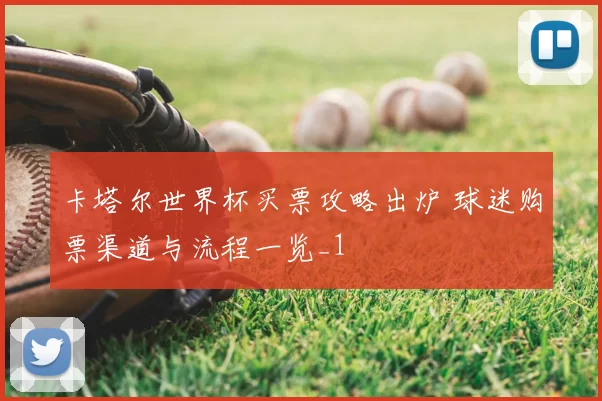 卡塔尔世界杯买票攻略出炉 球迷购票渠道与流程一览_1