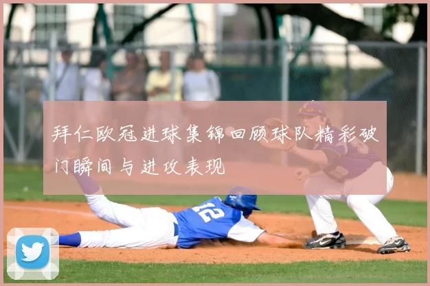拜仁欧冠进球集锦回顾球队精彩破门瞬间与进攻表现