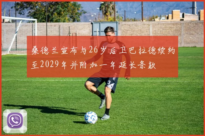 桑德兰宣布与26岁后卫巴拉德续约至2029年并附加一年延长条款