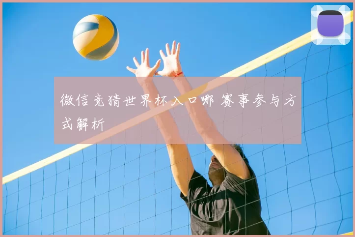 微信竞猜世界杯入口哪 赛事参与方式解析