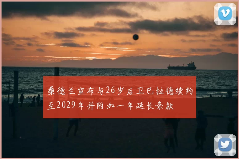 桑德兰宣布与26岁后卫巴拉德续约至2029年并附加一年延长条款