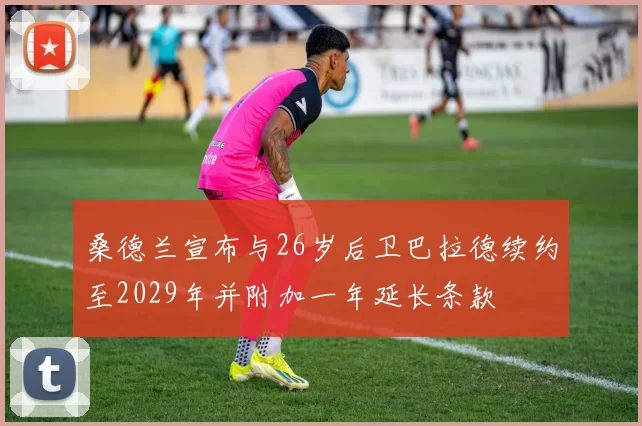 桑德兰宣布与26岁后卫巴拉德续约至2029年并附加一年延长条款
