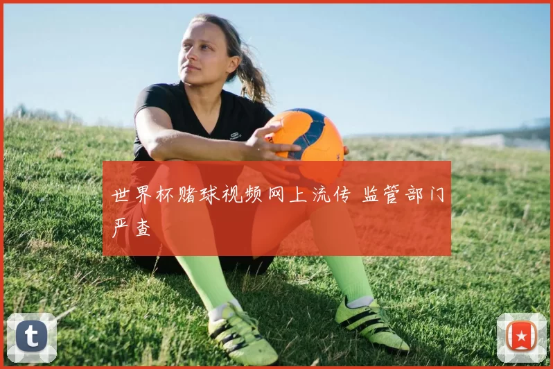 世界杯赌球视频网上流传 监管部门严查