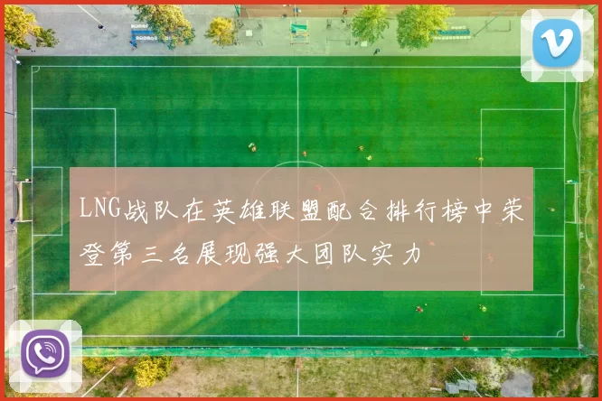 LNG战队在英雄联盟配合排行榜中荣登第三名展现强大团队实力