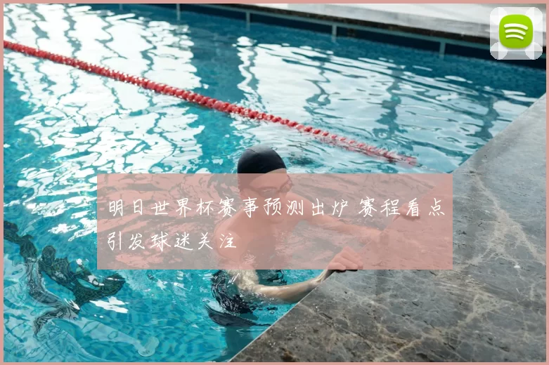 明日世界杯赛事预测出炉 赛程看点引发球迷关注