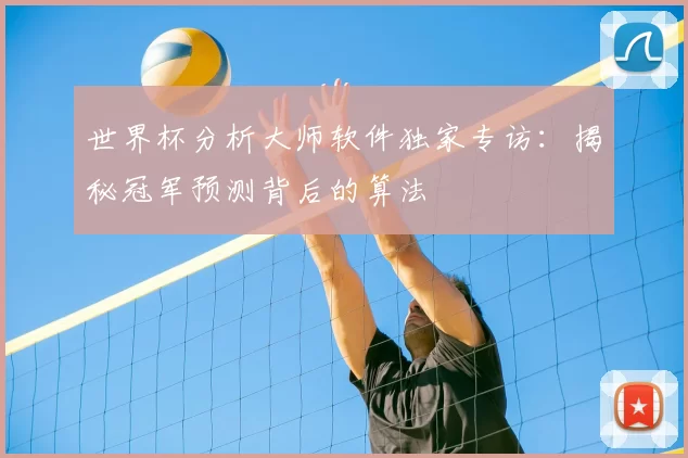 世界杯分析大师软件独家专访:揭秘冠军预测背后的算法