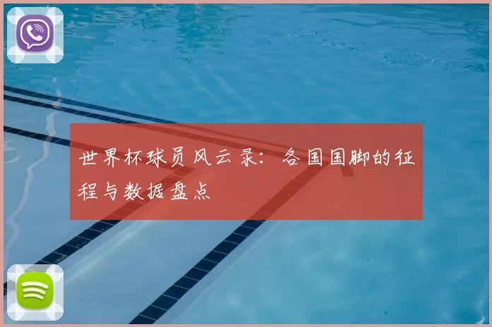 世界杯球员风云录:各国国脚的征程与数据盘点