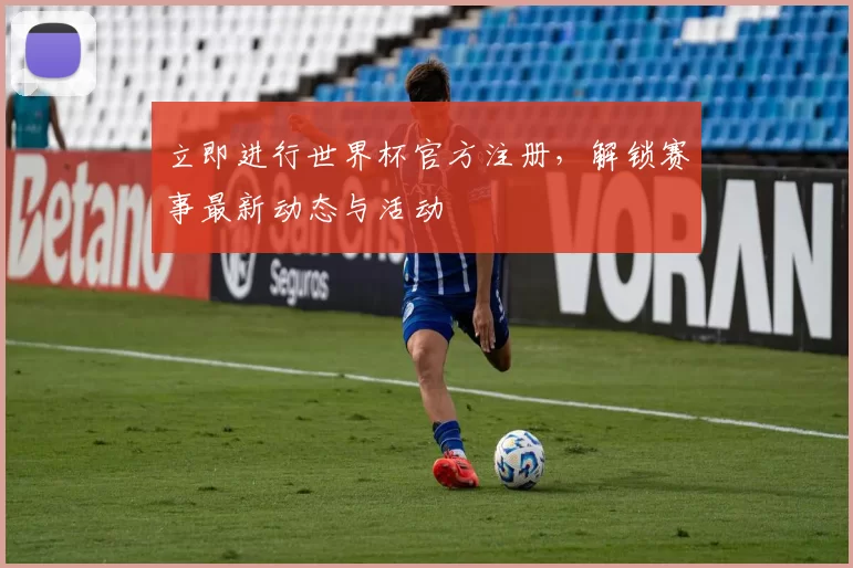 立即进行世界杯官方注册,解锁赛事最新动态与活动