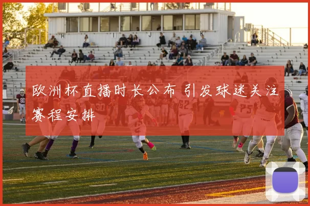 欧洲杯直播时长公布 引发球迷关注赛程安排