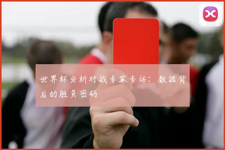 世界杯分析对战专家专访:数据背后的胜负密码