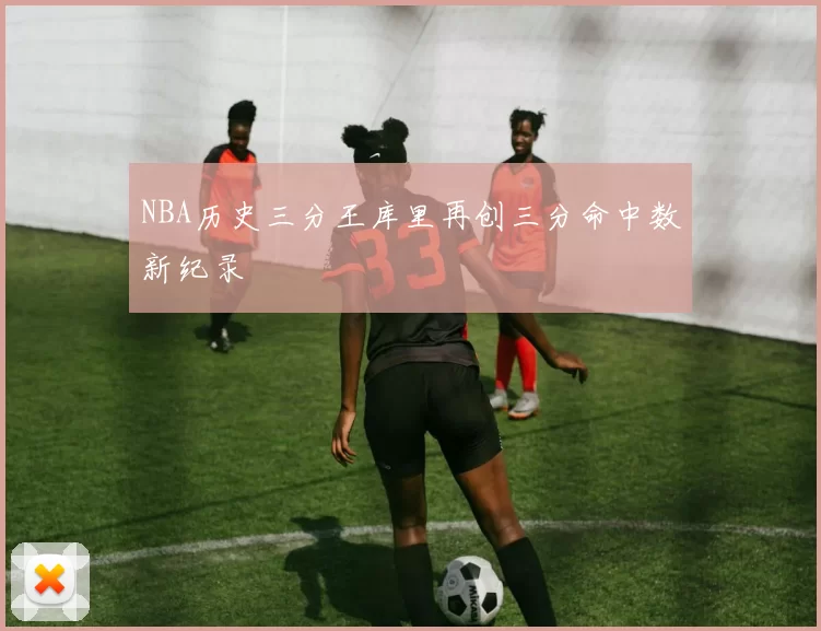 NBA历史三分王库里再创三分命中数新纪录