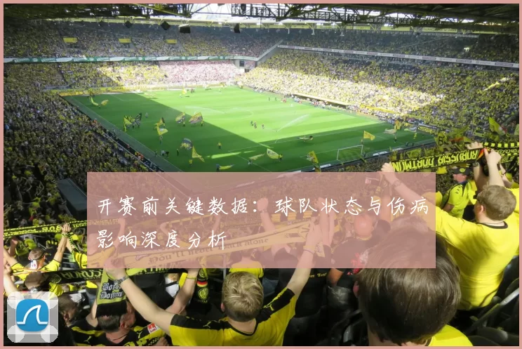 开赛前关键数据:球队状态与伤病影响深度分析