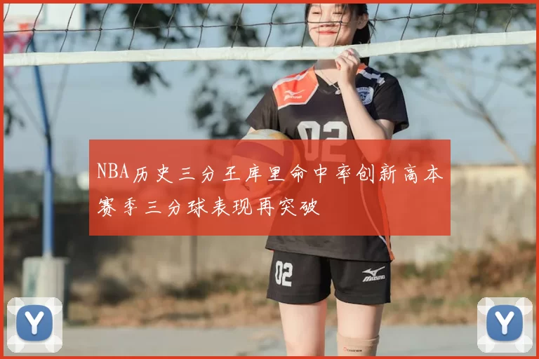 NBA历史三分王库里命中率创新高本赛季三分球表现再突破