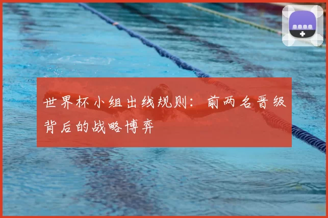 世界杯小组出线规则:前两名晋级背后的战略博弈