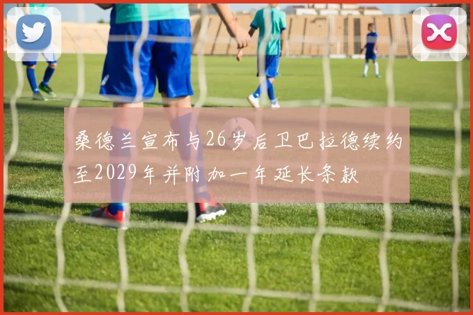 桑德兰宣布与26岁后卫巴拉德续约至2029年并附加一年延长条款