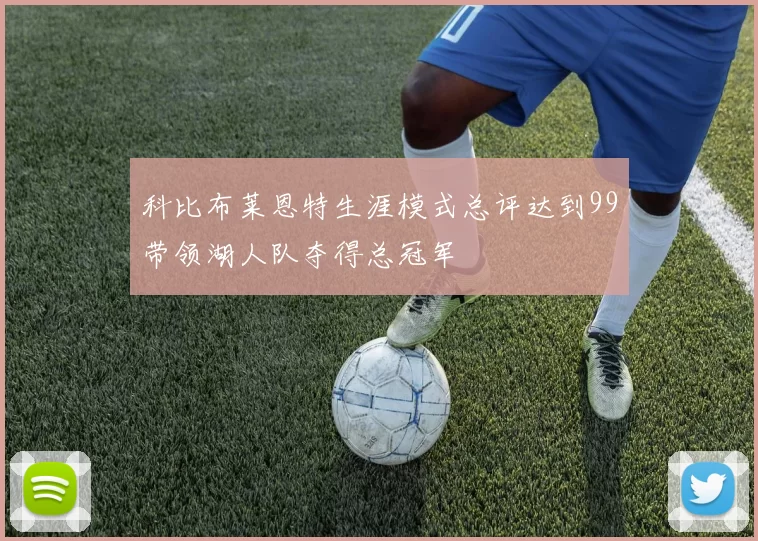 科比布莱恩特生涯模式总评达到99带领湖人队夺得总冠军