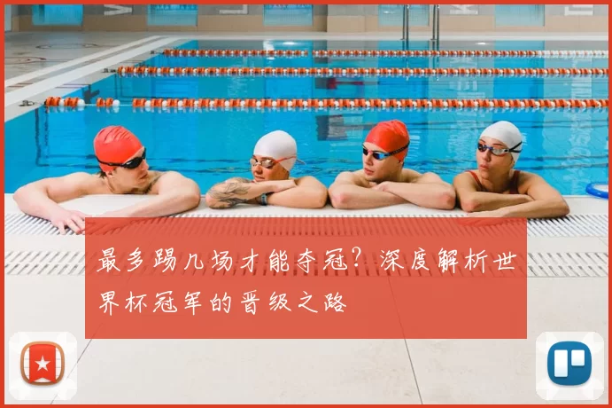 最多踢几场才能夺冠?深度解析世界杯冠军的晋级之路