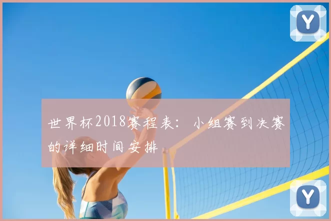 世界杯2018赛程表：小组赛到决赛的详细时间安排
