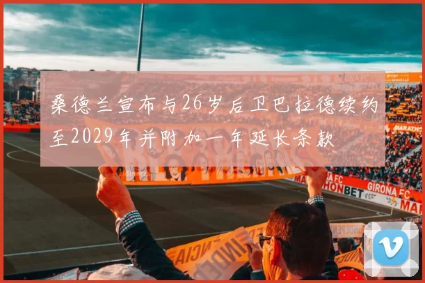 桑德兰宣布与26岁后卫巴拉德续约至2029年并附加一年延长条款