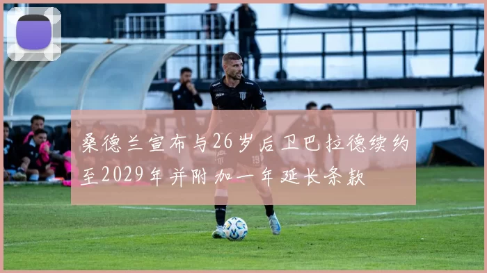 桑德兰宣布与26岁后卫巴拉德续约至2029年并附加一年延长条款