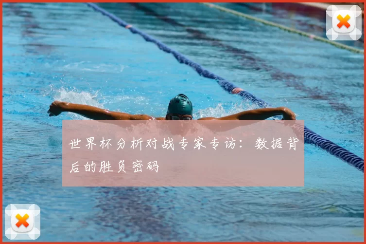 世界杯分析对战专家专访:数据背后的胜负密码