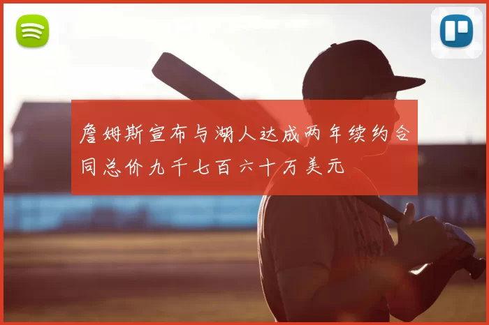 詹姆斯宣布与湖人达成两年续约合同总价九千七百六十万美元