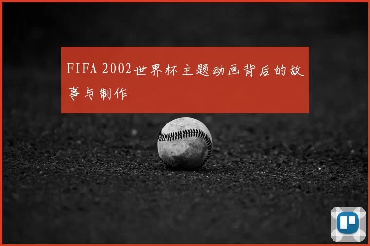 FIFA 2002世界杯主题动画背后的故事与制作